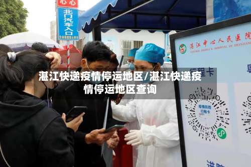 湛江快递疫情停运地区/湛江快递疫情停运地区查询-第1张图片