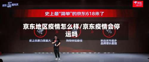 京东地区疫情怎么样/京东疫情会停运吗-第2张图片