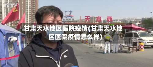甘肃天水地区医院疫情(甘肃天水地区医院疫情怎么样)-第2张图片
