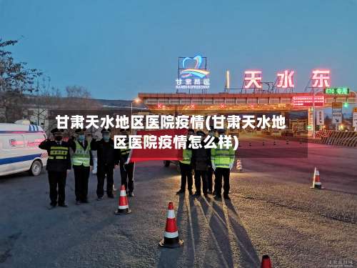 甘肃天水地区医院疫情(甘肃天水地区医院疫情怎么样)-第3张图片