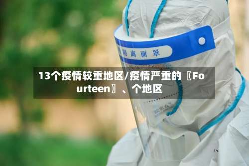 13个疫情较重地区/疫情严重的〖Fourteen〗	、个地区-第1张图片
