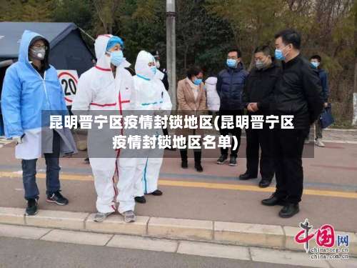 昆明晋宁区疫情封锁地区(昆明晋宁区疫情封锁地区名单)-第1张图片