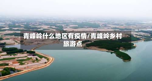 青峰岭什么地区有疫情/青峰岭乡村旅游点-第2张图片