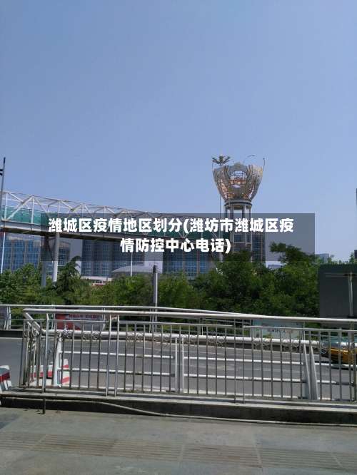 潍城区疫情地区划分(潍坊市潍城区疫情防控中心电话)-第1张图片
