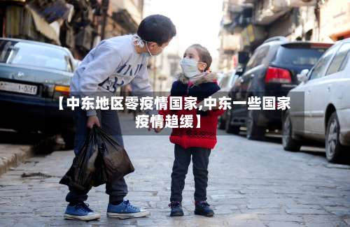 【中东地区零疫情国家,中东一些国家疫情趋缓】-第2张图片