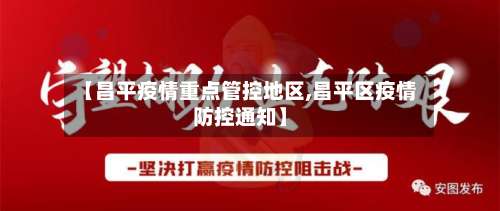 【昌平疫情重点管控地区,昌平区疫情防控通知】-第2张图片