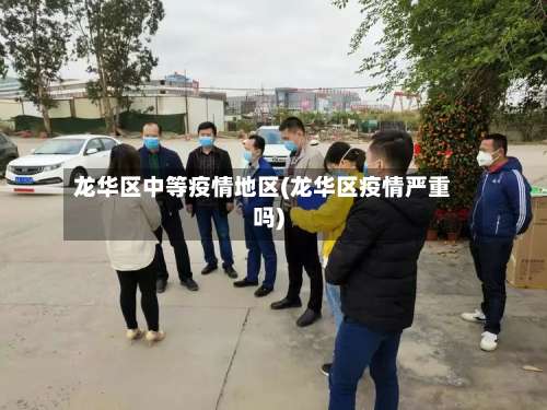 龙华区中等疫情地区(龙华区疫情严重吗)-第2张图片