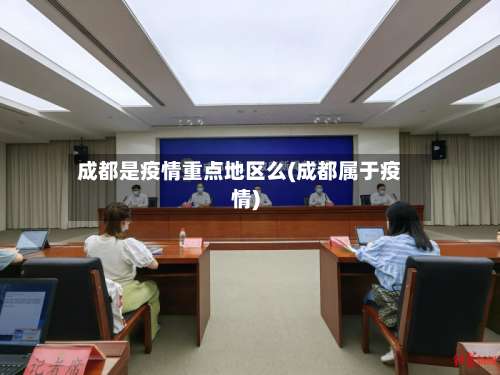 成都是疫情重点地区么(成都属于疫情)-第1张图片