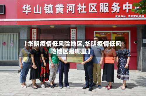 【华阴疫情低风险地区,华阴疫情低风险地区是哪里】-第1张图片
