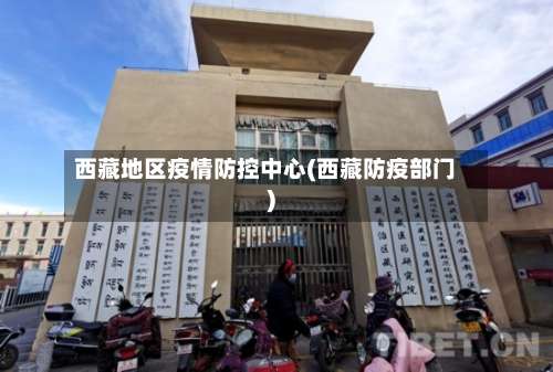 西藏地区疫情防控中心(西藏防疫部门)-第1张图片