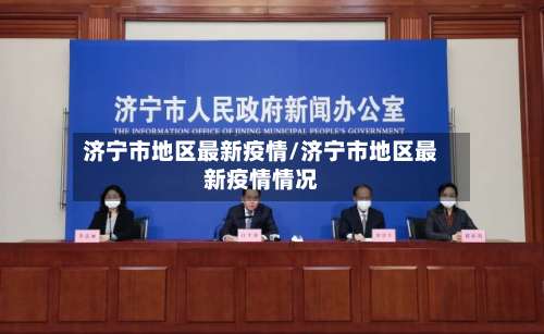济宁市地区最新疫情/济宁市地区最新疫情情况-第2张图片
