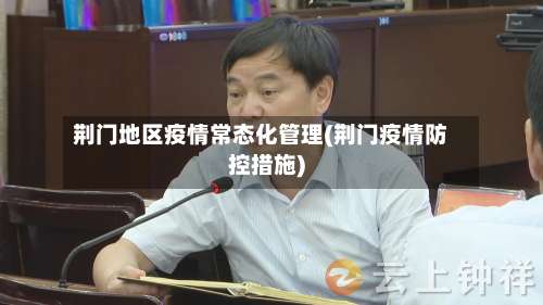 荆门地区疫情常态化管理(荆门疫情防控措施)-第1张图片