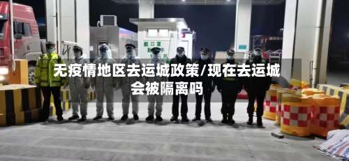 无疫情地区去运城政策/现在去运城会被隔离吗-第1张图片
