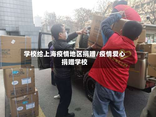 学校给上海疫情地区捐赠/疫情爱心捐赠学校-第3张图片