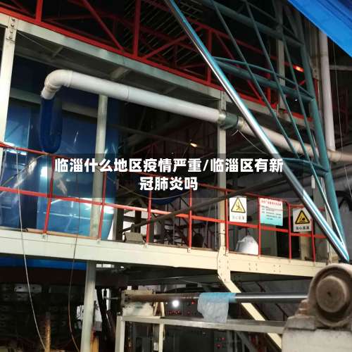 临淄什么地区疫情严重/临淄区有新冠肺炎吗-第3张图片