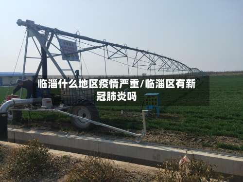 临淄什么地区疫情严重/临淄区有新冠肺炎吗-第1张图片