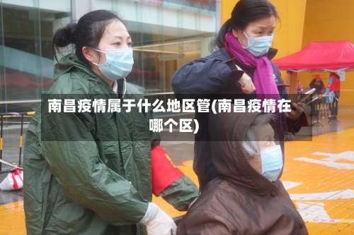 南昌疫情属于什么地区管(南昌疫情在哪个区)-第3张图片