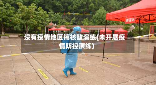 没有疫情地区搞核酸演练(未开展疫情防控演练)-第1张图片