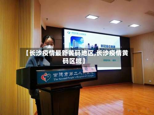 【长沙疫情最新黄码地区,长沙疫情黄码区域】-第1张图片