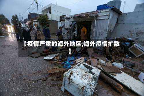 【疫情严重的海外地区,海外疫情扩散】-第2张图片