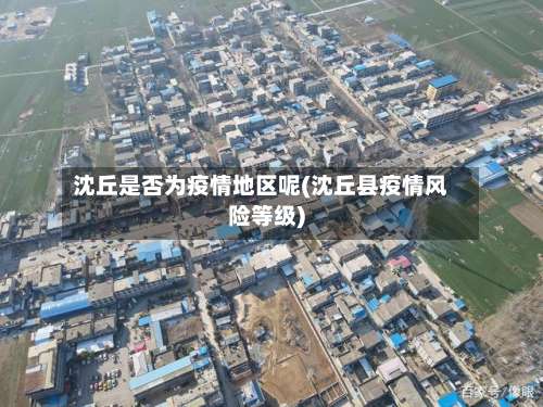 沈丘是否为疫情地区呢(沈丘县疫情风险等级)-第1张图片
