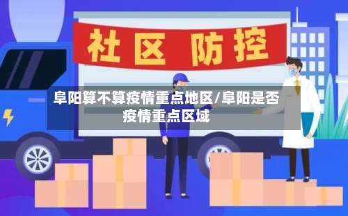 阜阳算不算疫情重点地区/阜阳是否疫情重点区域-第1张图片