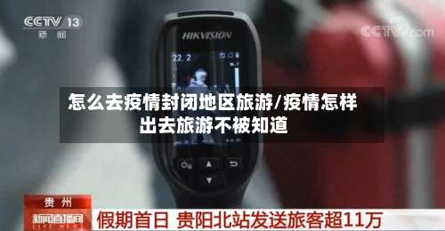 怎么去疫情封闭地区旅游/疫情怎样出去旅游不被知道-第1张图片