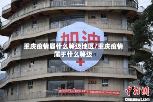 重庆疫情属什么等级地区/重庆疫情属于什么等级-第3张图片