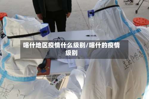 喀什地区疫情什么级别/喀什的疫情级别-第1张图片