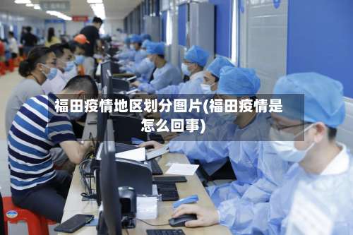 福田疫情地区划分图片(福田疫情是怎么回事)-第2张图片