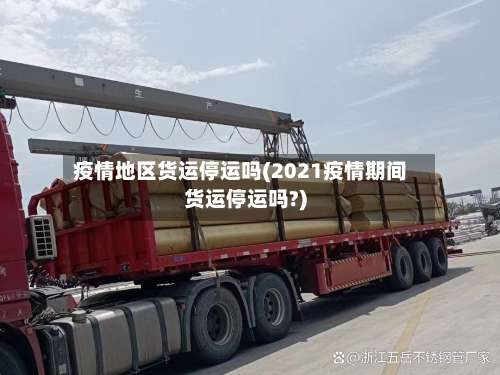 疫情地区货运停运吗(2021疫情期间货运停运吗?)-第2张图片