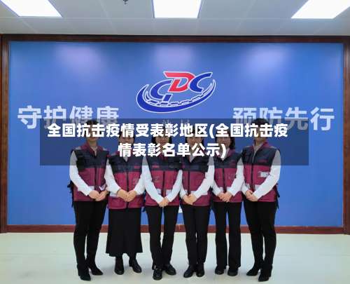 全国抗击疫情受表彰地区(全国抗击疫情表彰名单公示)-第1张图片