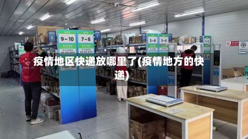 疫情地区快递放哪里了(疫情地方的快递)-第1张图片