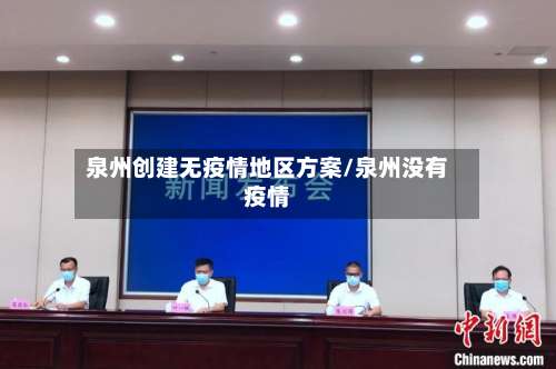 泉州创建无疫情地区方案/泉州没有疫情-第1张图片