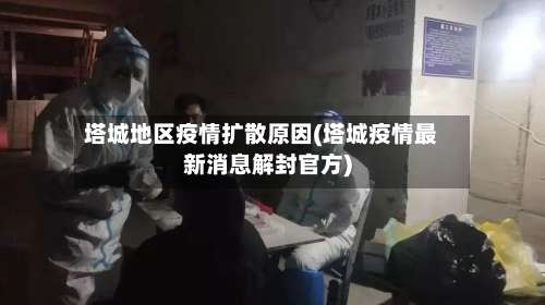 塔城地区疫情扩散原因(塔城疫情最新消息解封官方)-第2张图片