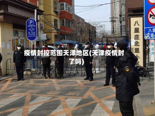疫情封控范围天津地区(天津疫情封了吗)-第1张图片