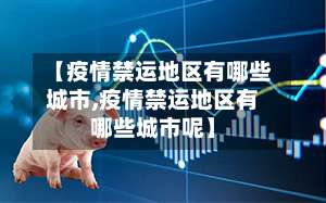 【疫情禁运地区有哪些城市,疫情禁运地区有哪些城市呢】-第1张图片