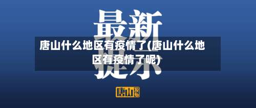 唐山什么地区有疫情了(唐山什么地区有疫情了呢)-第3张图片