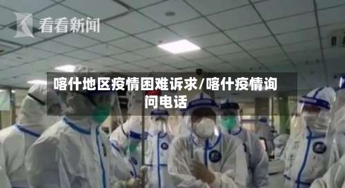 喀什地区疫情困难诉求/喀什疫情询问电话-第1张图片