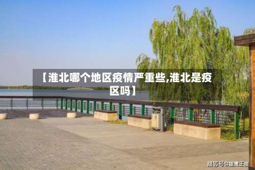 【淮北哪个地区疫情严重些,淮北是疫区吗】-第1张图片