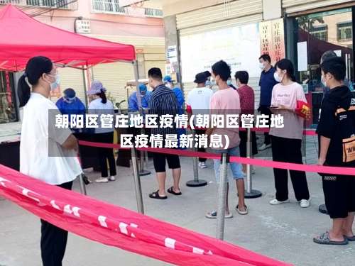 朝阳区管庄地区疫情(朝阳区管庄地区疫情最新消息)-第2张图片