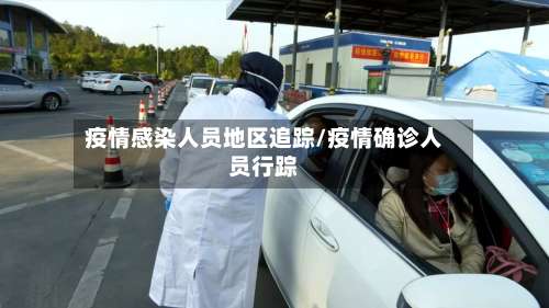 疫情感染人员地区追踪/疫情确诊人员行踪-第2张图片