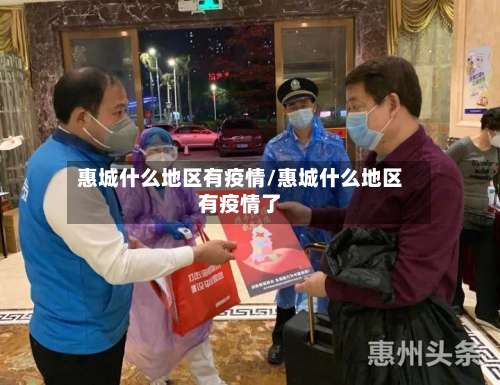 惠城什么地区有疫情/惠城什么地区有疫情了-第3张图片
