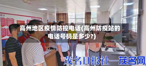 高州地区疫情防控电话(高州防疫站的电话号码是多少?)-第2张图片