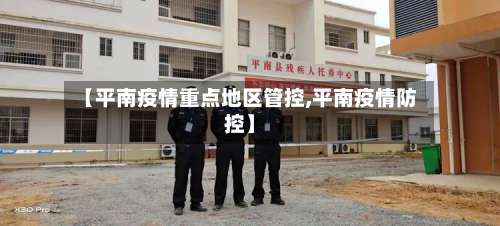 【平南疫情重点地区管控,平南疫情防控】-第1张图片