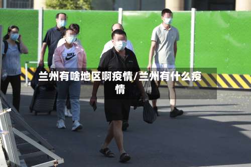 兰州有啥地区啊疫情/兰州有什么疫情-第2张图片