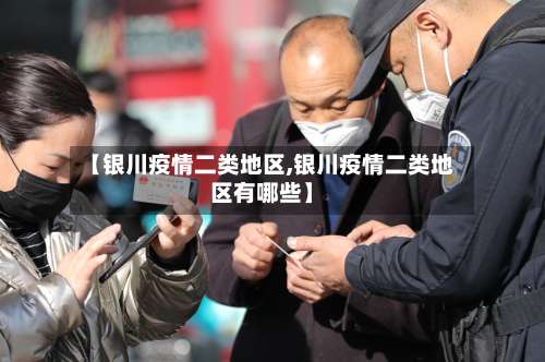 【银川疫情二类地区,银川疫情二类地区有哪些】-第3张图片