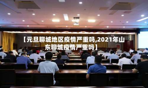 【元旦聊城地区疫情严重吗,2021年山东聊城疫情严重吗】-第2张图片