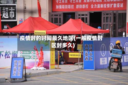 疫情封的时间最久地区(一般疫情封区封多久)-第1张图片