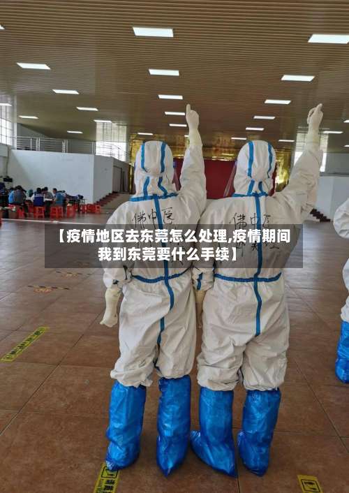 【疫情地区去东莞怎么处理,疫情期间我到东莞要什么手续】-第2张图片